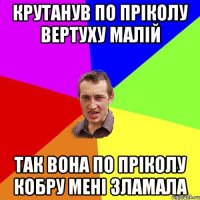 крутанув по пріколу вертуху малій так вона по пріколу кобру мені зламала