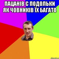 ПАЦАНІВ С ПОДОЛЬКИ ЯК ЧОВНИКІВ ЇХ БАГАТО 