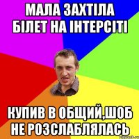 Мала захтіла білет на інтерсіті купив в общий,шоб не розслаблялась