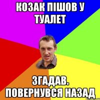 Козак пішов у туалет Згадав. Повернувся назад