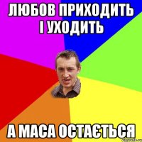 любов приходить і уходить а маса остається