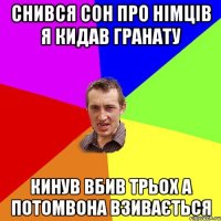 снився сон про німців я кидав гранату кинув вбив трьох а потомвона взивається