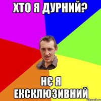 ХТО Я дурний? нє я ексклюзивний