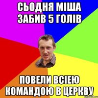 СЬОДНЯ МІША ЗАБИВ 5 ГОЛІВ ПОВЕЛИ ВСІЕЮ КОМАНДОЮ В ЦЕРКВУ