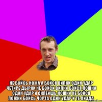  не бойсь ножа а бойся вилки один удар четире дырки не бойси вилки бойся ложки один удар и склеишь ножки не бойся ложки бойсь чорта один удар и те пизда