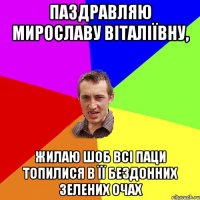 Паздравляю Мирославу Віталіївну, жилаю шоб всі паци топилися в її бездонних зелених очах