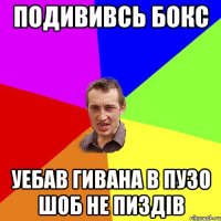 подививсь бокс уебав гивана в пузо шоб не пиздів