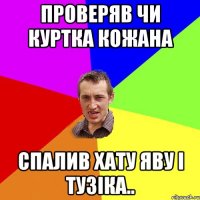 проверяв чи куртка кожана спалив хату яву і тузіка..