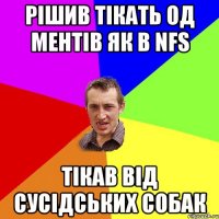 рішив тікать од ментів як в NFS тікав від сусідських собак