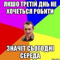 якшо третій днь не хочеться робити значіт сьогодні середа