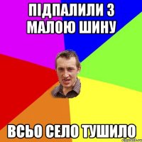 підпалили з малою шину всьо село тушило