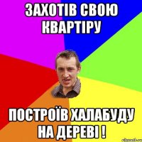 захотів свою квартіру построїв халабуду на дереві !