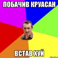 побачив круасан встав ХУЙ