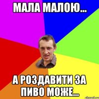 Мала малою... А роздавити за пиво може...