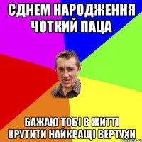 Сднем народження чоткий Паца бажаю тобі в житті крутити найкращі вертухи