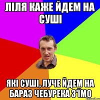 ліля каже йдем на суші які суші, луче йдем на бараз чебурека з'їмо