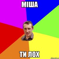 МІША ТИ ЛОХ