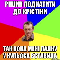 рішив подкатити до крістіни так вона мені палку у кульоса вставила