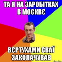 та я на заробітках в москвє вєртухами сваї заколачував