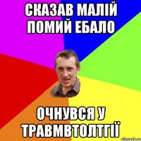 Сказав Малій помий ебало Очнувся у травмвтолтгії