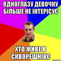 ОДНОГЛАЗУ ДЕВОЧКУ БІЛЬШЕ НЕ ІНТЕРІСУЄ ХТО ЖИВЕ В СКВОРЕШНІКЄ