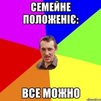 СЕМЕЙНЕ ПОЛОЖЕНІЄ: ВСЕ МОЖНО