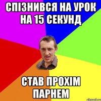 СПІЗНИВСЯ НА УРОК НА 15 СЕКУНД СТАВ ПРОХІМ ПАРНЕМ