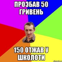 Проэбав 50 гривень 150 отжав у школоти