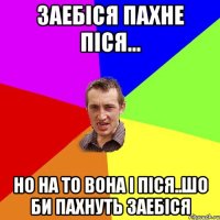 Заебіся пахне піся... но на то вона і піся..шо би пахнуть заебіся