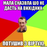 Мала сказвла шо не дасть на вихідних. ПОТУШИВ З ВІРТУХІ.