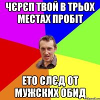 чєрєп твой в трьох местах пробіт ето слєд от мужских обид