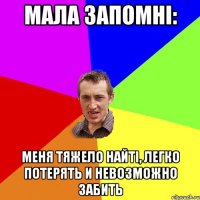 мала запомні: меня тяжело найті, легко потерять и невозможно забить