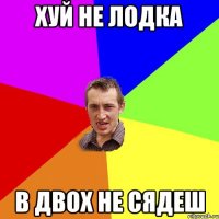 хуй не лодка в двох не сядеш