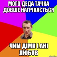 мого деда тачка довше нагрівається чим діми і ані любов