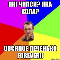 якi чипси? яка кола? овсяное печенько FOREVER!!