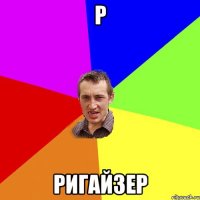 Р ригайзер