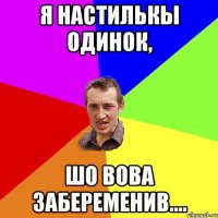 Я настилькы одинок, шо Вова забеременив....