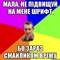 мала, не підвищуй на мене шрифт бо зараз смайликом вріжу