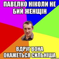 Павелко ніколи не бий женщін вдруг вона окажеться сильніша