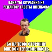 ваня ты случайно не редактор газеты плейбой? бо на твою сторинку вже вси теребонькають