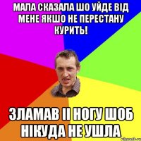 Мала сказала шо уйде від мене якшо не перестану курить! Зламав іі ногу шоб нікуда не ушла