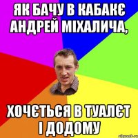 Як бачу в кабакє Андрей Міхалича, хочється в туалєт і додому