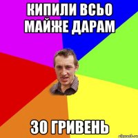 кипили всьо майже дарам 30 гривень