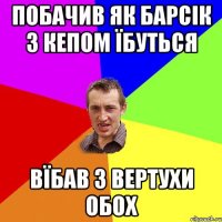 побачив як барсік з кепом їбуться ВЇБАВ З ВЕРТУХИ ОБОХ