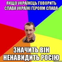 якщо Українець говорить СЛАВА УКРАЇНІ ГЕРОЯМ СЛАВА Значить він ненавидить Росію