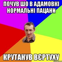 почув шо в адамовкі нормальні пацани крутанув вєртуху