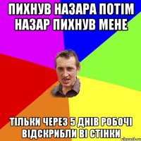 пихнув Назара потім Назар пихнув мене тільки через 5 днів робочі відскрибли ві стінки