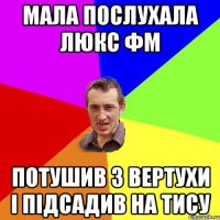 Мала послухала Люкс ФМ Потушив з вертухи і підсадив на Тису