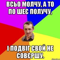 всьо молчу, а то по шеє получу, і подвіг свой не совєршу.