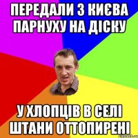 передали з києва парнуху на діску у хлопців в селі штани оттопирені